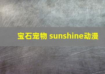 宝石宠物 sunshine动漫